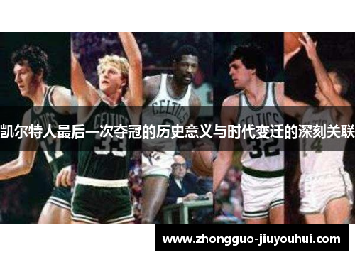 凯尔特人最后一次夺冠的历史意义与时代变迁的深刻关联 凯尔特人最后一次夺冠的历史意义与时代变迁的深刻关联