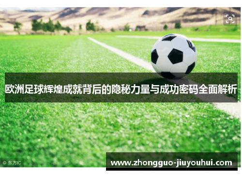 欧洲足球辉煌成就背后的隐秘力量与成功密码全面解析