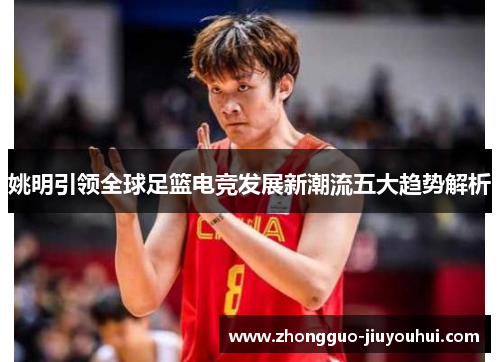姚明引领全球足篮电竞发展新潮流五大趋势解析 姚明引领全球足篮电竞发展新潮流五大趋势解析
