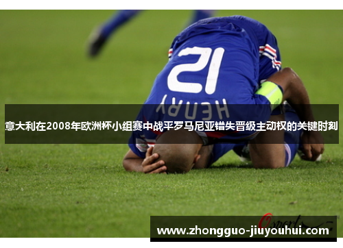 意大利在2008年欧洲杯小组赛中战平罗马尼亚错失晋级主动权的关键时刻