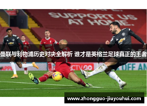 曼联与利物浦历史对决全解析 谁才是英格兰足球真正的王者