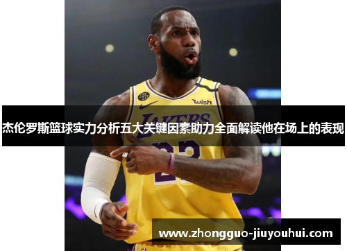 杰伦罗斯篮球实力分析五大关键因素助力全面解读他在场上的表现 杰伦罗斯篮球实力分析五大关键因素助力全面解读他在场上的表现