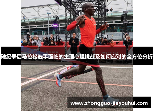 破纪录后马拉松选手面临的生理心理挑战及如何应对的全方位分析