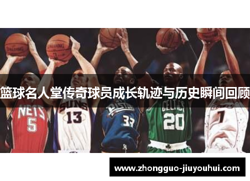 篮球名人堂传奇球员成长轨迹与历史瞬间回顾