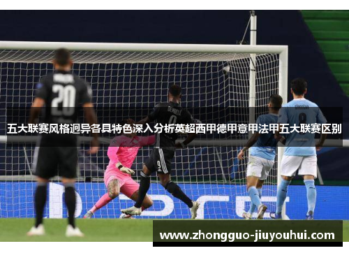 五大联赛风格迥异各具特色深入分析英超西甲德甲意甲法甲五大联赛区别