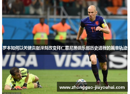 罗本如何以关键贡献深刻改变拜仁慕尼黑俱乐部历史进程的篇章轨迹