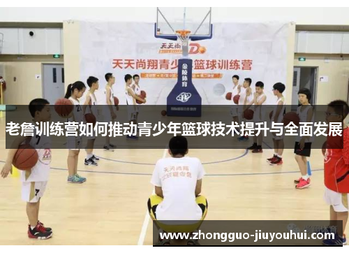 老詹训练营如何推动青少年篮球技术提升与全面发展