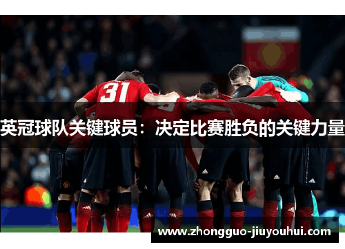 英冠球队关键球员:决定比赛胜负的关键力量 英冠球队关键球员:决定比赛胜负的关键力量