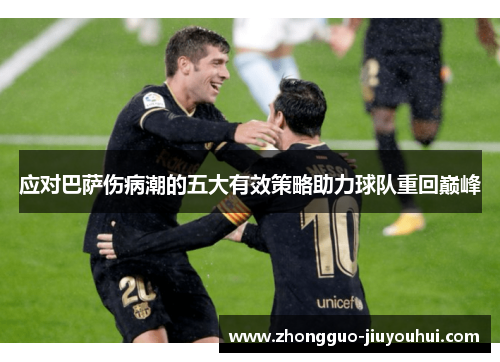 应对巴萨伤病潮的五大有效策略助力球队重回巅峰