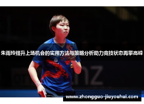 朱雨玲提升上场机会的实用方法与策略分析助力竞技状态再攀高峰