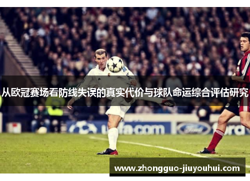从欧冠赛场看防线失误的真实代价与球队命运综合评估研究