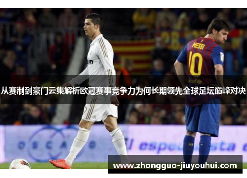 从赛制到豪门云集解析欧冠赛事竞争力为何长期领先全球足坛巅峰对决