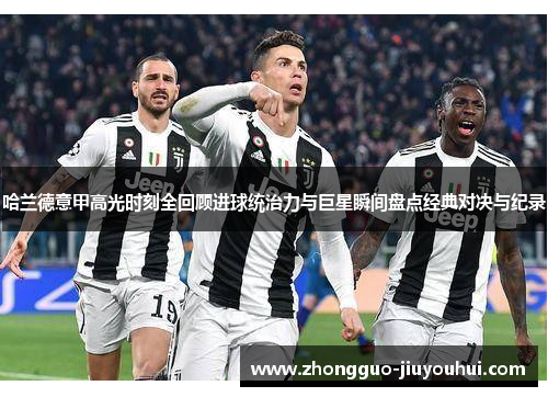 哈兰德意甲高光时刻全回顾进球统治力与巨星瞬间盘点经典对决与纪录