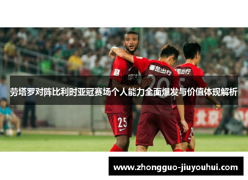 劳塔罗对阵比利时亚冠赛场个人能力全面爆发与价值体现解析