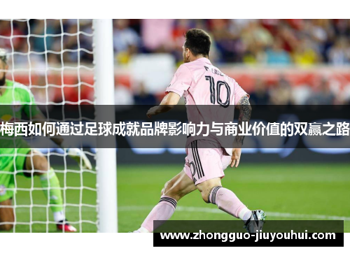 梅西如何通过足球成就品牌影响力与商业价值的双赢之路
