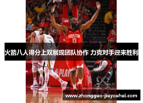 火箭八人得分上双展现团队协作 力克对手迎来胜利