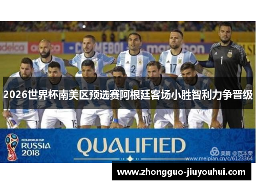 2026世界杯南美区预选赛阿根廷客场小胜智利力争晋级