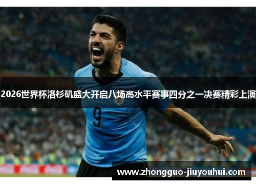 2026世界杯洛杉矶盛大开启八场高水平赛事四分之一决赛精彩上演
