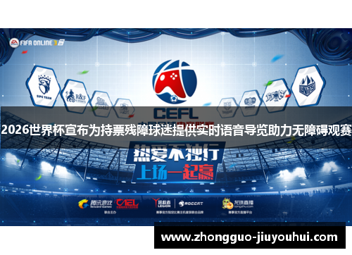 2026世界杯宣布为持票残障球迷提供实时语音导览助力无障碍观赛