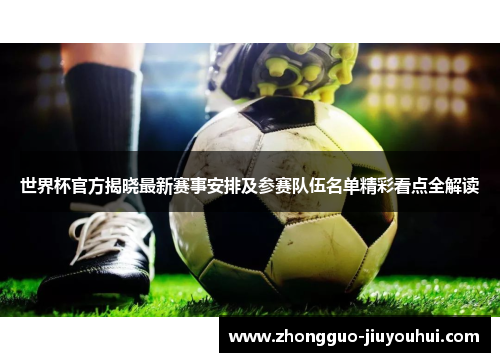 世界杯官方揭晓最新赛事安排及参赛队伍名单精彩看点全解读