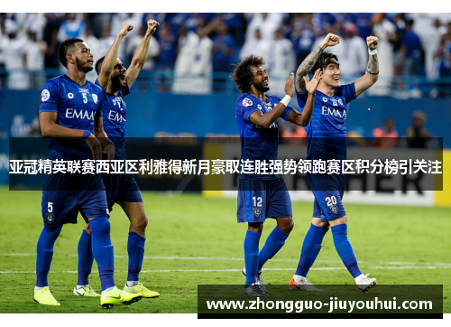 亚冠精英联赛西亚区利雅得新月豪取连胜强势领跑赛区积分榜引关注