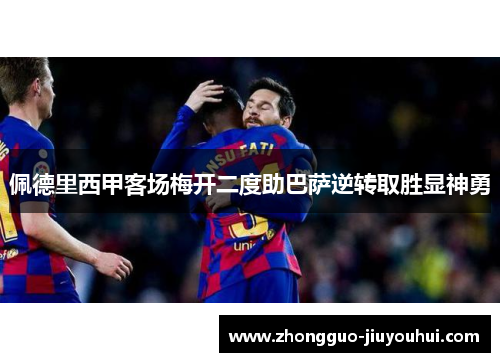 佩德里西甲客场梅开二度助巴萨逆转取胜显神勇