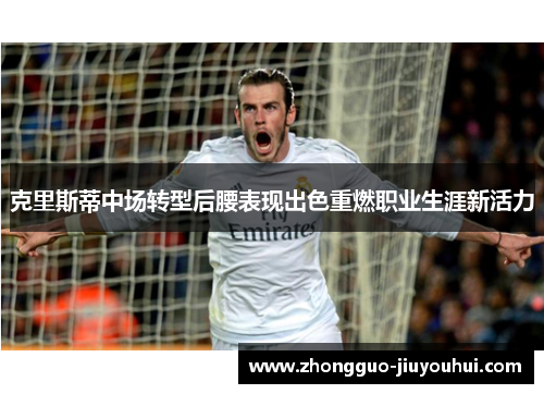 克里斯蒂中场转型后腰表现出色重燃职业生涯新活力