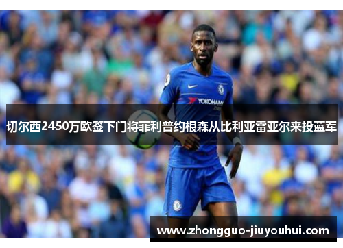 切尔西2450万欧签下门将菲利普约根森从比利亚雷亚尔来投蓝军
