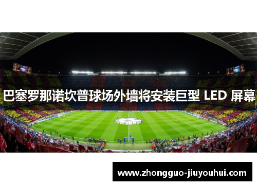 巴塞罗那诺坎普球场外墙将安装巨型 LED 屏幕