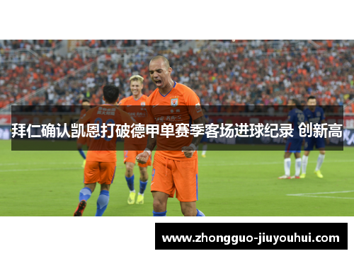 拜仁确认凯恩打破德甲单赛季客场进球纪录 创新高