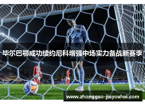 毕尔巴鄂成功续约尼科增强中场实力备战新赛季