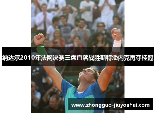 纳达尔2010年法网决赛三盘直落战胜斯特潘内克再夺桂冠