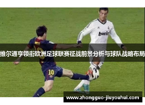 维尔通亨领衔欧洲足球联赛征战前景分析与球队战略布局