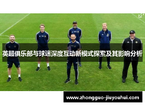 英超俱乐部与球迷深度互动新模式探索及其影响分析