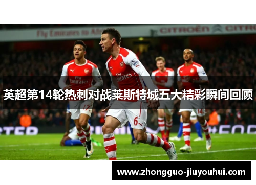 英超第14轮热刺对战莱斯特城五大精彩瞬间回顾