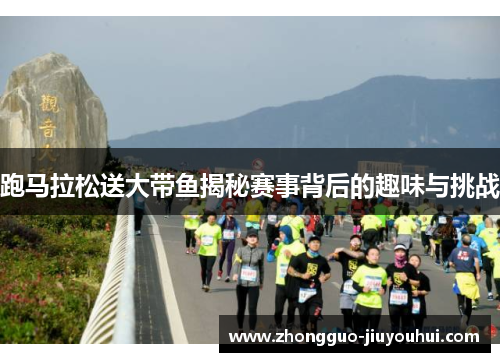 跑马拉松送大带鱼揭秘赛事背后的趣味与挑战 跑马拉松送大带鱼揭秘赛事背后的趣味与挑战