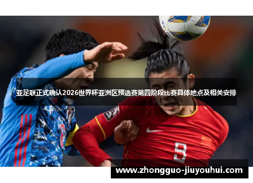 亚足联正式确认2026世界杯亚洲区预选赛第四阶段比赛具体地点及相关安排 亚足联正式确认2026世界杯亚洲区预选赛第四阶段比赛具体地点及相关安排