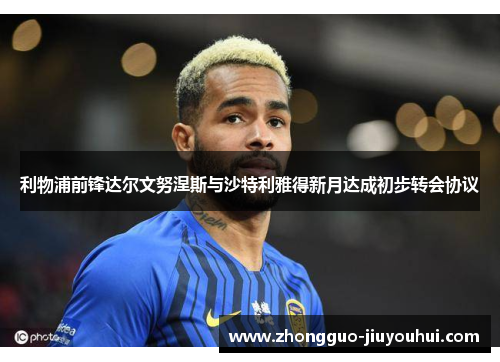 利物浦前锋达尔文努涅斯与沙特利雅得新月达成初步转会协议